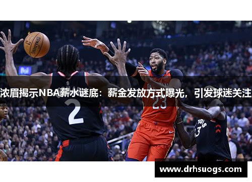 浓眉揭示NBA薪水谜底:薪金发放方式曝光,引发球迷关注